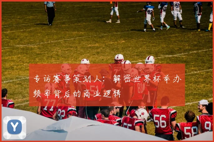 专访赛事策划人：解密世界杯举办频率背后的商业逻辑
