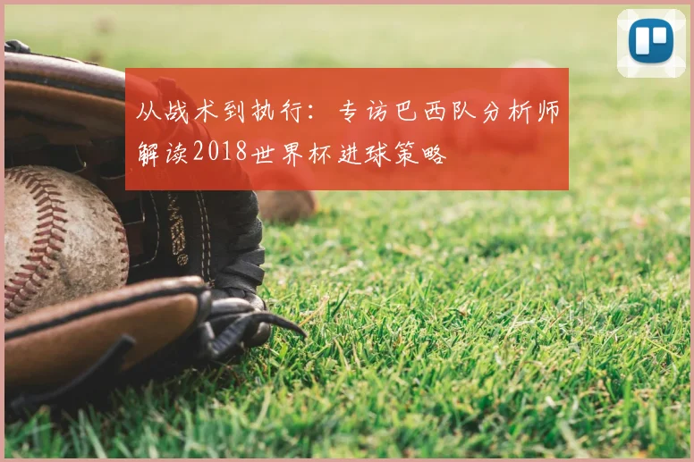 从战术到执行：专访巴西队分析师解读2018世界杯进球策略