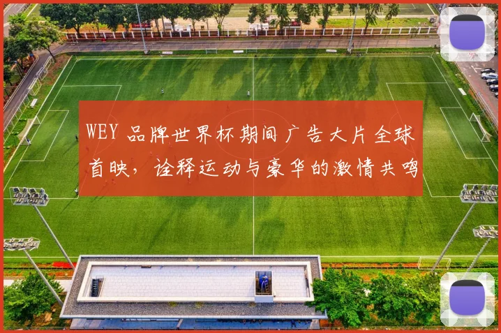 WEY 品牌世界杯期间广告大片全球首映，诠释运动与豪华的激情共鸣