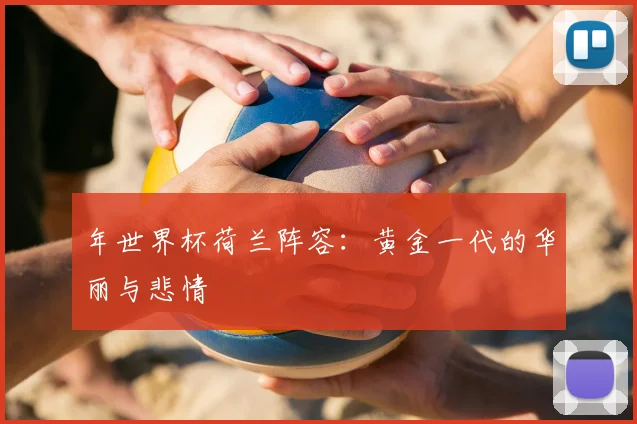 年世界杯荷兰阵容：黄金一代的华丽与悲情