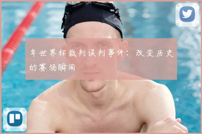 年世界杯裁判误判事件：改变历史的赛场瞬间