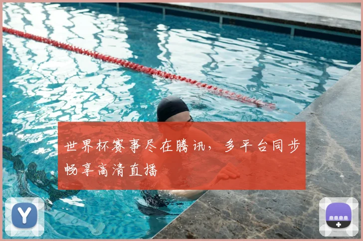 世界杯赛事尽在腾讯,多平台同步畅享高清直播