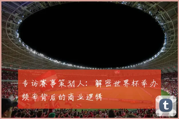 专访赛事策划人：解密世界杯举办频率背后的商业逻辑