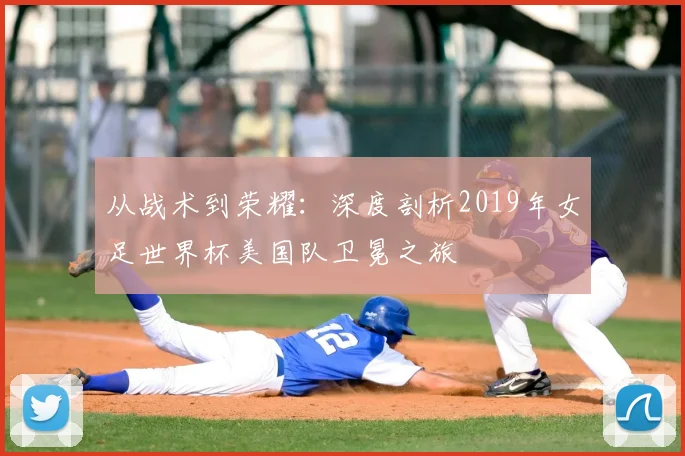 从战术到荣耀：深度剖析2019年女足世界杯美国队卫冕之旅