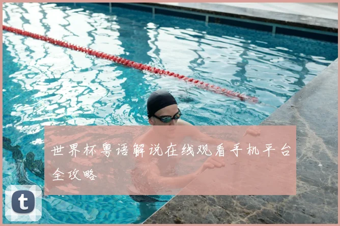 世界杯粤语解说在线观看手机平台全攻略
