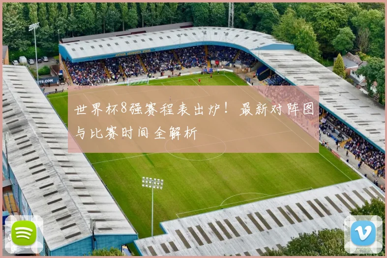 世界杯8强赛程表出炉！最新对阵图与比赛时间全解析